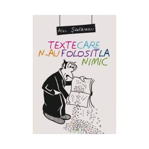 Texte care n-au folosit la nimic - Alex Stefanescu