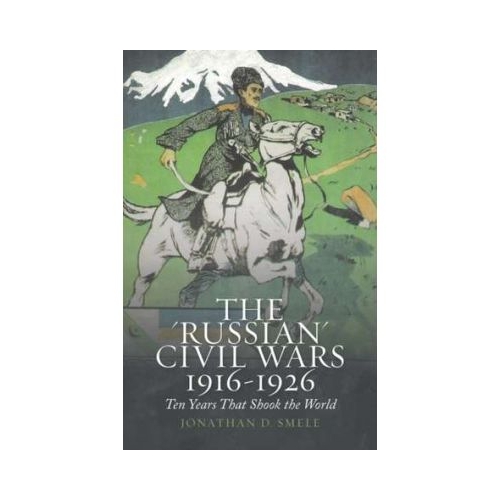 The 'Russian' Civil Wars 1916-1926 - Jonathan D. Smele