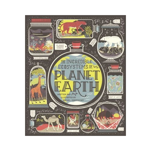 The Incredible Ecosystems of Planet Earth - Rachel Ignotofsky