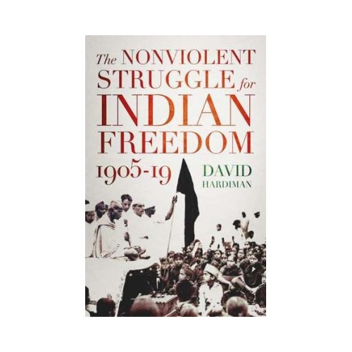 The Nonviolent Struggle for Indian Freedom, 1905-19 - David Hardiman