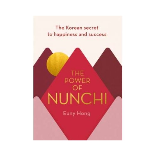 The Power of Nunchi. The Korean Secret to Happiness and Success - Euny Hong