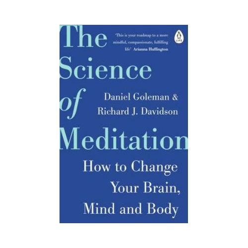 The Science of Meditation. How to Change Your Brain, Mind and Body - Daniel Goleman, Richard Davidson