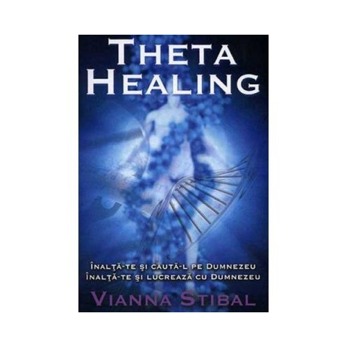 Theta Healing. Inalta-te si cauta-L pe Dumnezeu. Inalta-te si lucreaza cu Dumnezeu - Vianna Stibal
