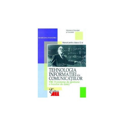 Tehnologia informatiei si a comunicatiilor TIC 3. Sisteme de gestiune a bazelor de date. Manual clasa a 11-a - Mariana Pantiru Informatica Clasa 11 All grupdzc