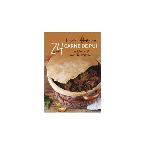 Carne de pui. 24 de retete delicioase si usor de preparat - Laura Adamache