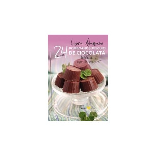 Bomboane si biscuiti de ciocolata. 24 de retete delicioase si usor de preparat - Laura Adamache