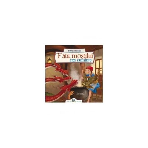 Fata mosului cea cuminte - Petre Ispirescu, editura All