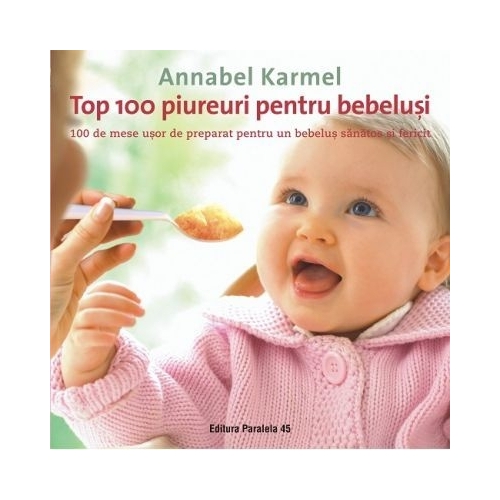 Top 100 piureuri pentru bebelusi. 100 de mese usor de preparat pentru un bebelus sanatos si fericit - Annabel Karmel