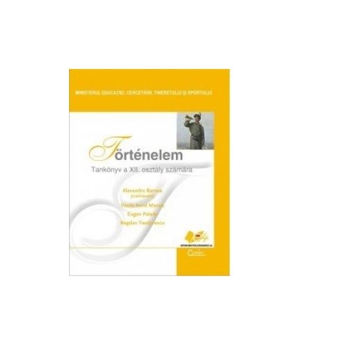 TORTENELEM, Tankonyv a XII. osztaly szamara. Istorie, manual pentru clasa a XII-a limba maghiara - Bogdan Teodorescu, Eugen Palade, Alexandru Barnea, Vasile Aurel Manea