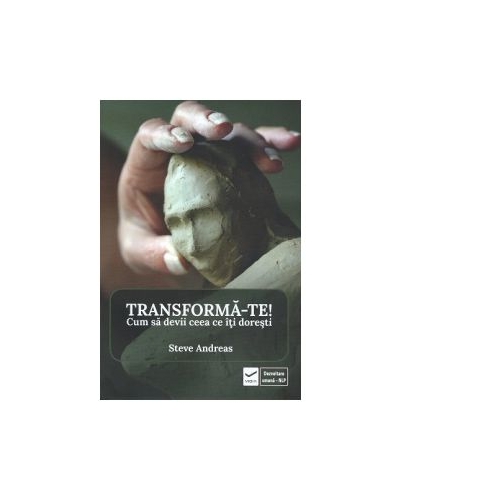 Transforma-te! Cum sa devii ceea ce iti doresti - Steve Andreas
