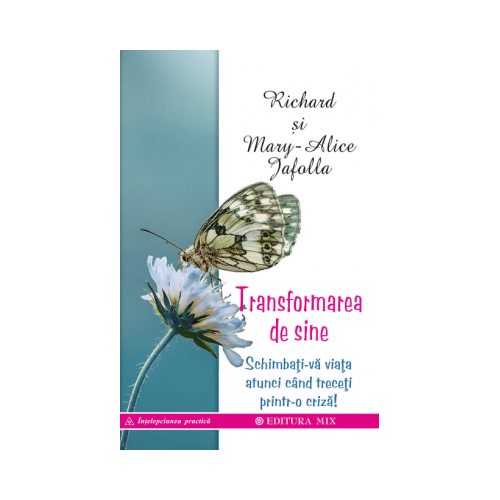 Transformarea de sine. Cum ne putem schimba viața atunci când ne aflăm într-o criză majoră - Richard &amp; Mary-Alice Jafolla