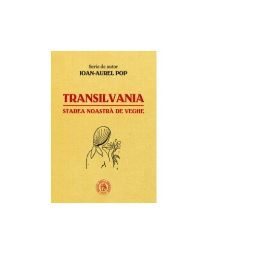 Transilvania, starea noastra de veghe - Ioan-Aurel Pop