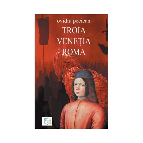 Troia. Venetia. Roma Volumul I - Ovidiu Pecican