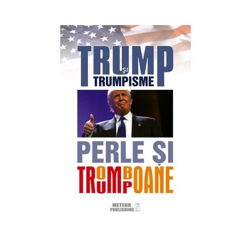 Trump si trumpisme. Perle si tromboane
