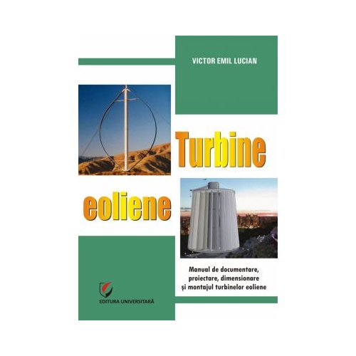 Turbine eoliene. Manual de documentare, proiectare, dimensionare si montajul turbinelor eoliene - Victor Emil Lucian