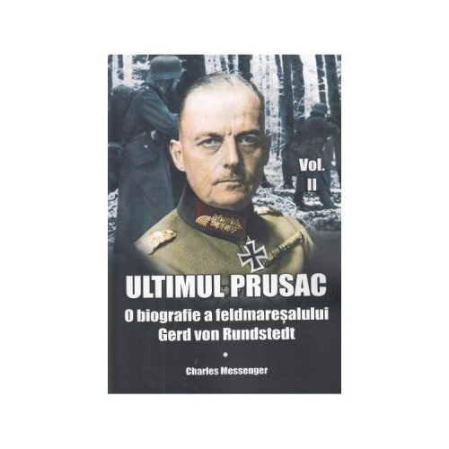 Ultimul prusac. O biografie a feldmaresalului Gerd von Rundstedt. Volumul II - Charles Messenger