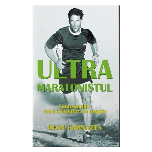 Ultramaratonistul. Confesiunile unui alergator de noapte - Dean Karnazes