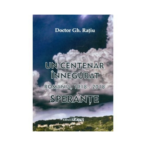 Un centenar innegurat. Romania, 1918-2018. Sperante - Gh. Ratiu