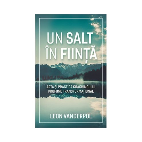 Un salt in fiinta. Arta si practica coachingului profund transformational - Leon Vanderpol