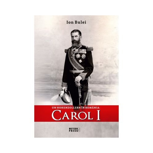 Un Hohenzollern in Romania - Carol I - Ion Bulei