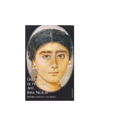 Une partie de ping-pong avec Irina Nicolau - histoires d objets et de musees - Marianne Mesnil, Adina Ionescu-Muscel