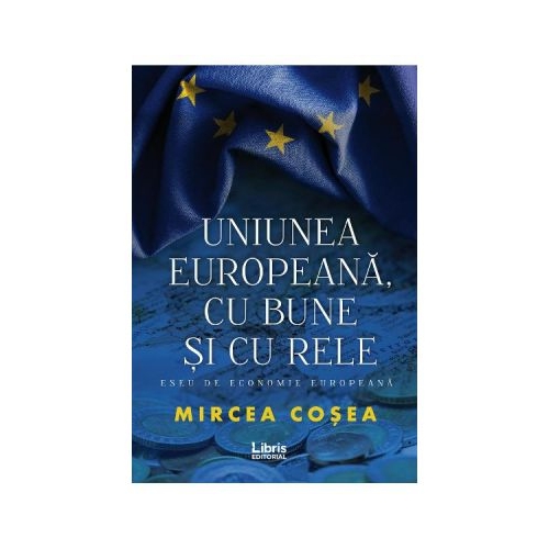 Uniunea Europeana, cu bune si cu rele - Mircea Cosea