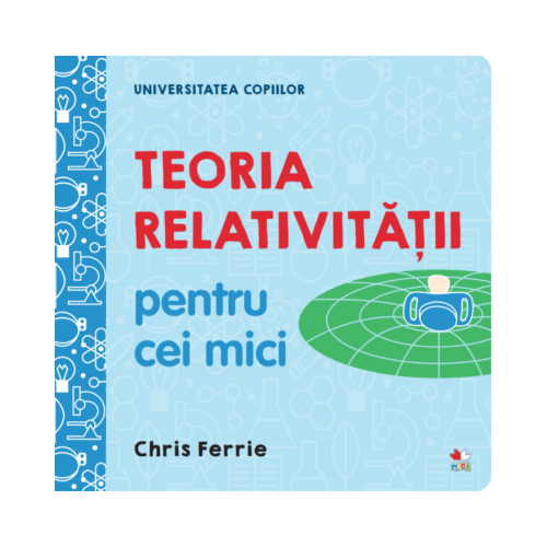 Universitatea copiilor. Teoria relativitatii pentru cei mici - Chris Ferrie