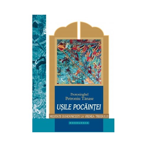 Usile pocaintei. Meditatii duhovnicesti la vremea Triodului - Protos. Petroniu Tanase