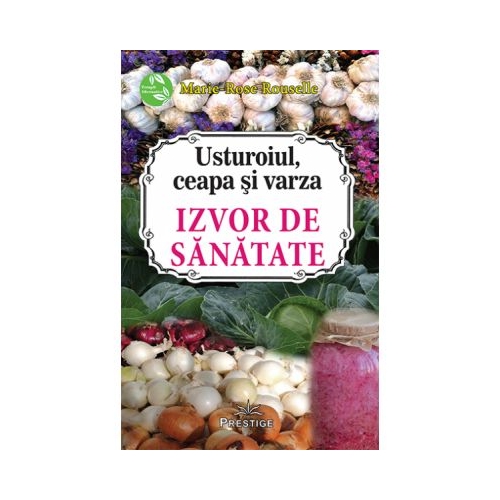 Usturoiul, ceapa si varza. Izvor de sanatate - Marie-Rose Rouselle