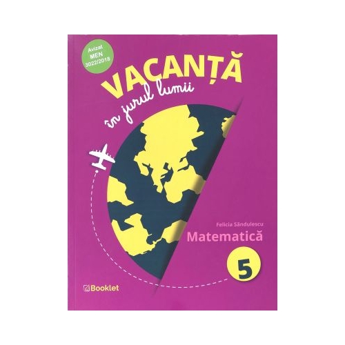 Vacanta in jurul lumii. Matematica, clasa a 5-a - Felicia Sandulescu, editura Booklet