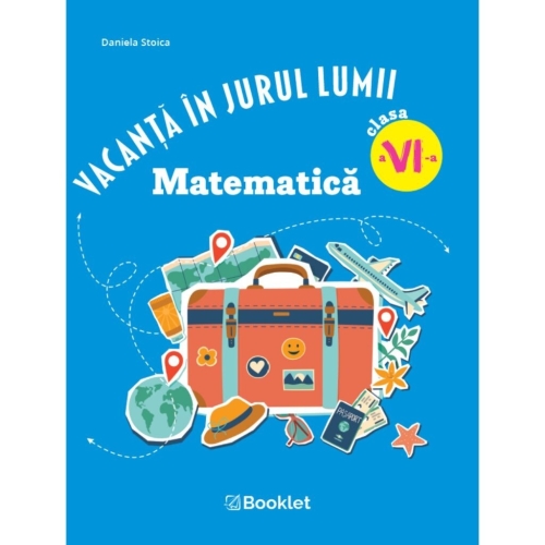 Vacanta in jurul lumii. Matematica â€“ clasa a VI-a - Daniela Stoica, editura Booklet