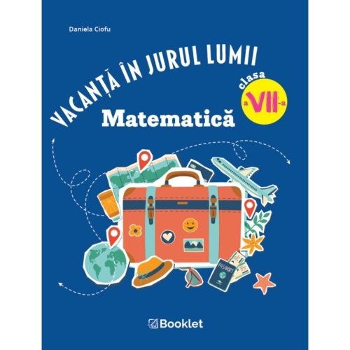 Vacanta in jurul lumii. Matematica â€“ clasa a VII-a - Daniela Ciofu, editura Booklet