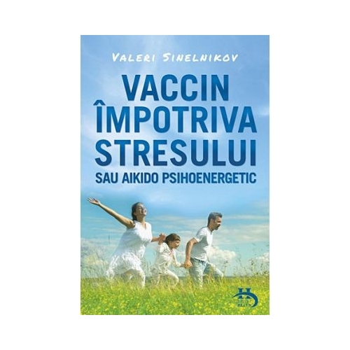 Vaccin impotriva stresului sau aikido psihoenergetic - Valeri Sinelnikov