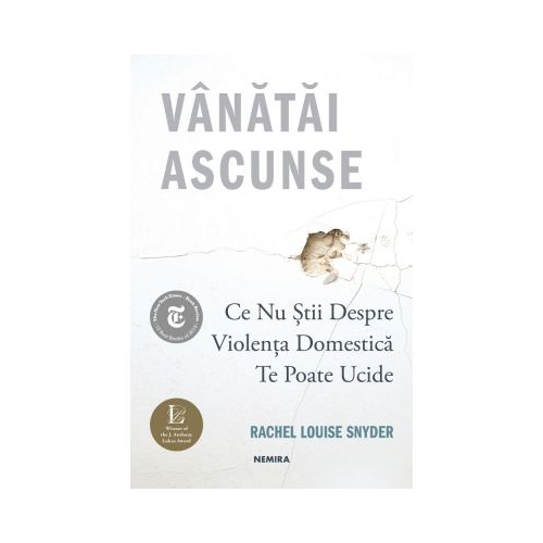 Vanatai ascunse: Ce nu stii despre violenta domestica te poate ucide - Rachel Louise Snyder