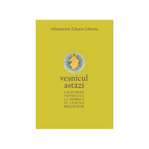 Vesnicul astazi. Calatorind impreuna cu Biserica in lumina praznicelor - Arhim Zaharia Zaharou