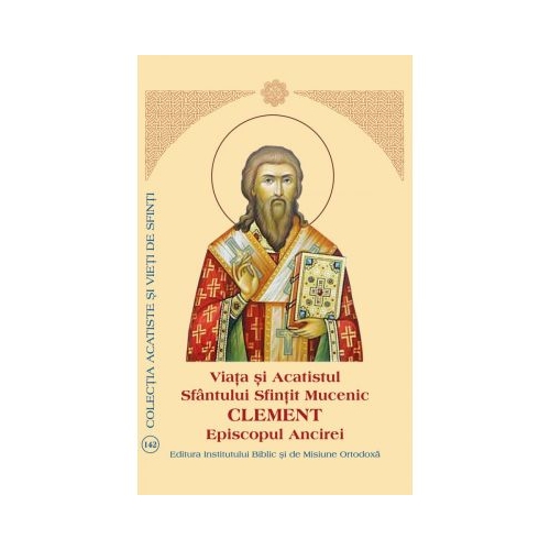 Viata si Acatistul Sfantului Sfintit Mucenic Clement Episcopul Ancirei