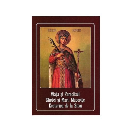 Viata si Paraclisul Sfintei si Marii Mucenite Ecaterina de la Sinai