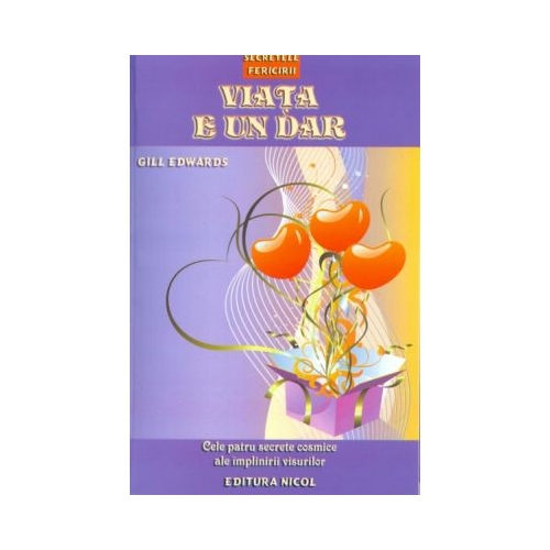 Viata e un dar. Cele patru secrete cosmice ale implinirii visurilor - Gill Edwards