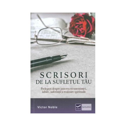 Scrisori de la sufletul tau. Prelegeri despre puterea recunostintei, iubire, suferinta si realizare spirituala - Victor Noble