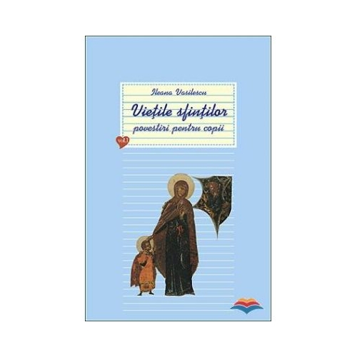 Vietile sfintilor. Povestiri pentru copii. Volumul 1 - Ileana Vasilescu