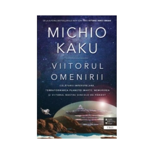Viitorul omenirii. Calatorii interstelare. Terraformarea planetei marte, nemurirea si viitorul nostru dincolo de pamant - Michio Kaku