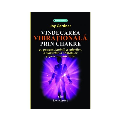Vindecarea vibrationala prin chakre - Joy Gardner
