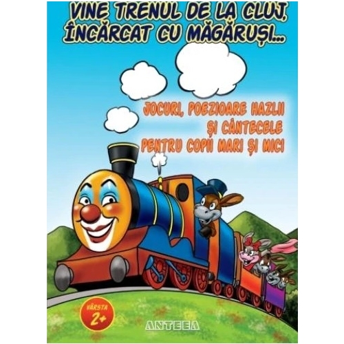 Vine trenul de la Cluj, incarcat cu magarusi - Jocuri, poezioare hazlii si cantecele pentru copii, editura Anteea