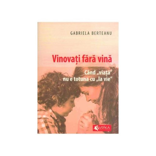 Vinovati fara vina. Cand viata nu e totuna cu la vie - Gabriela Berteanu