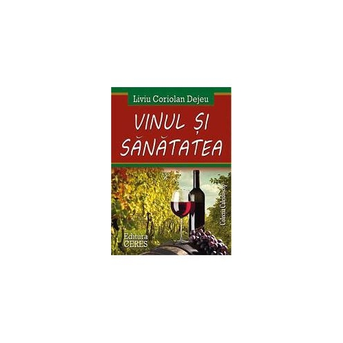 Vinul si sanatatea - Coriolan Liviu Dejeu