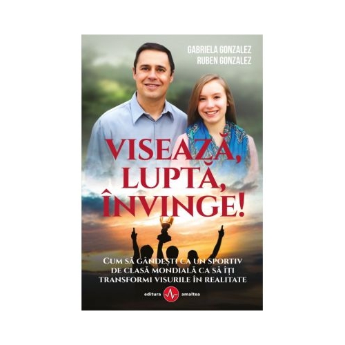 Viseaza, lupta, invinge. Gandeste ca un olimpic pentru a-ti indeplini visurile - Ruben Gonzales, Gabriela Gonzales
