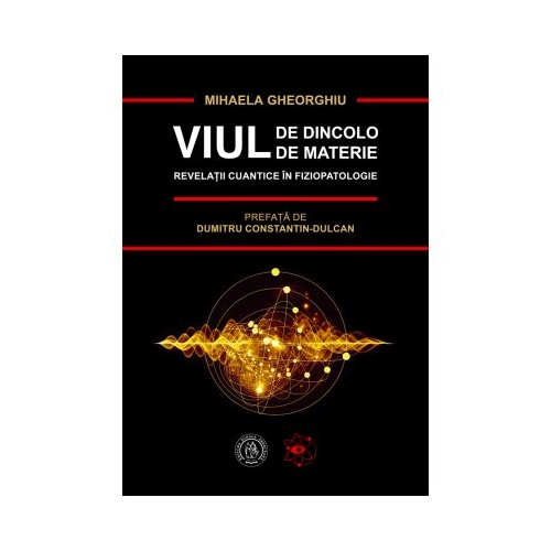 Viul de dincolo de materie. Revelatii cuantice in Fiziopatologie - Mihaela Gheorghiu