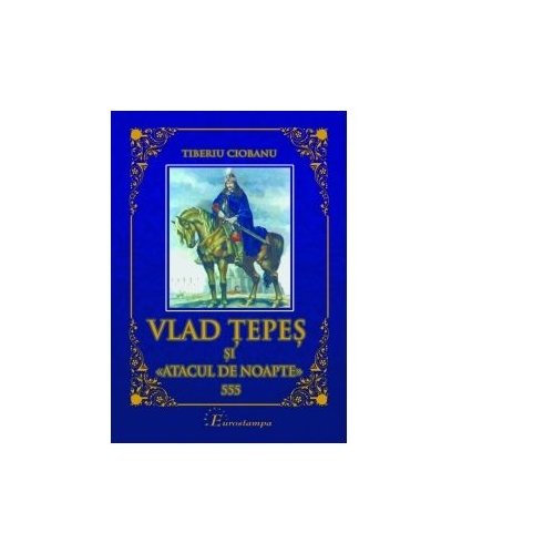 Vlad Tepes si atacul de noapte 555 - Tiberiu Ciobanu