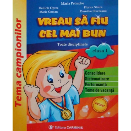 VREAU SA FIU CEL MAI BUN. Toate disciplinele, clasa I - Maria Petrache, Daniela Oprea, Maria Coman, Florica Stoica, Dumitru Sturzeanu Altele Carminis grupdzc