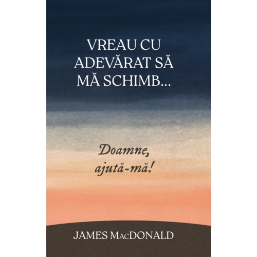 Vreau cu adevarat sa ma schimb... Doamne, ajuta-ma! - James MacDonald